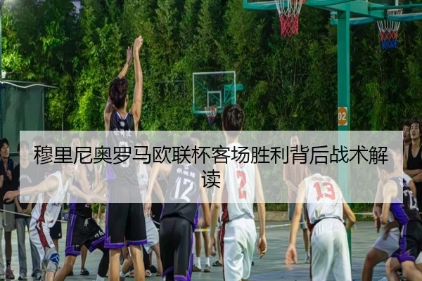 穆里尼奥罗马欧联杯客场胜利背后战术解读